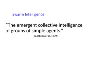Swarm Intelligence
“The emergent collective intelligence
of groups of simple agents.”
(Bonabeau et al, 1999)
 