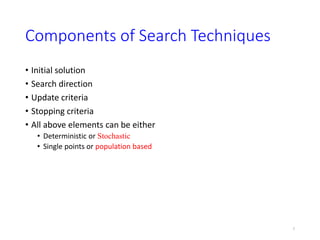 Components of Search Techniques
• Initial solution
• Search direction
• Update criteria
• Stopping criteria
• All above elements can be either
• Deterministic or Stochastic
• Single points or population based
7
 