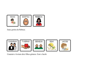 Casaram e tiveram dois filhos gémeos: Esaí e Jacob.
Isaac gostou de Rebeca.
 
