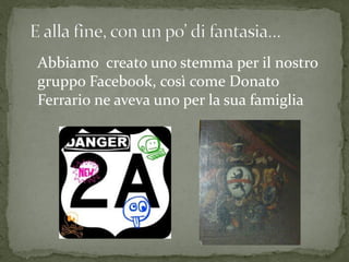 Abbiamo creato uno stemma per il nostro
gruppo Facebook, così come Donato
Ferrario ne aveva uno per la sua famiglia
 