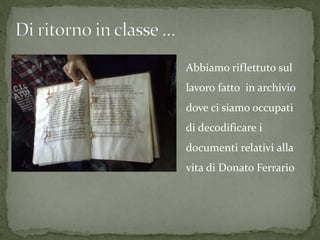 Abbiamo riflettuto sul
lavoro fatto in archivio
dove ci siamo occupati
di decodificare i
documenti relativi alla
vita di Donato Ferrario
 