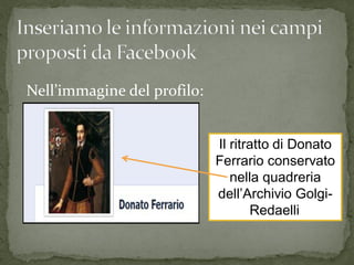 Nell’immagine del profilo:


                             Il ritratto di Donato
                             Ferrario conservato
                                nella quadreria
                             dell’Archivio Golgi-
                                    Redaelli.
 