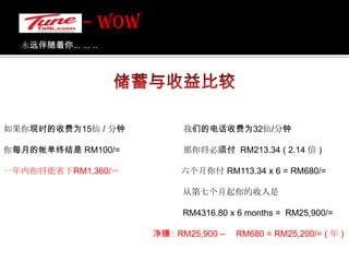 – WOW 永远伴随着你... ... .. 通话预付率比较我们的通话率其他32 仙 / 分钟                                            36 仙 / 分钟33 仙 / 分钟35 仙 / 分钟