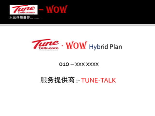 – WOW 永远伴随着你... ... .. - WOW Hybrid Plan 010 – xxx xxxx服务提供商 :- TUNE-TALK