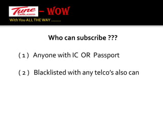 – WOW With You ALL THE WAY …….. Who can subscribe ???     ( 1 )   Anyone with IC  OR  Passport     ( 2 )   Blacklisted with any telco’s also can 