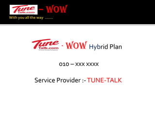 – WOW With you all the way  …….- WOW Hybrid Plan 010 – xxx xxxxService Provider :- TUNE-TALK
