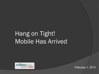 Hang on Tight!
Mobile Has Arrived


                     February 1, 2013
 