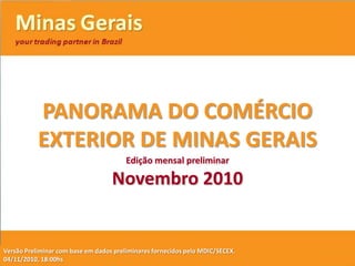 PANORAMA DO COMÉRCIO EXTERIOR DE MINAS GERAIS Edição mensal preliminar Novembro 2010 VersãoPreliminarcom base em dados preliminares fornecidos pelo MDIC/SECEX. 04/11/2010, 18:00hs 1 