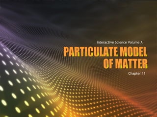 PARTICULATE MODEL  OF MATTER Interactive Science Volume A Chapter 11 