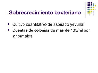 Sobrecrecimiento bacteriano Cultivo cuantitativo de aspirado yeyunal Cuentas de colonias de más de 105/ml son anormales 