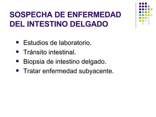 SOSPECHA DE ENFERMEDAD DEL INTESTINO DELGADO Estudios de laboratorio. Tránsito intestinal.  Biopsia de intestino delgado. Tratar enfermedad subyacente. 