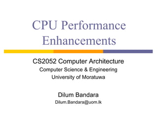 CPU Performance
Enhancements
CS2052 Computer Architecture
Computer Science & Engineering
University of Moratuwa
Dilum Bandara
Dilum.Bandara@uom.lk
 