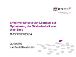 11. PerformanceMeetup
28. Mai 2013
Uwe.Bessle@iteratec.de
Effektiver Einsatz von Lasttests zur
Optimierung der Skalierbarkeit von
Web-Sites
 