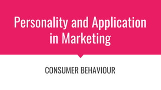Personality and Application
in Marketing
CONSUMER BEHAVIOUR
 