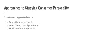 Approaches to Studying Consumer Personality
3 common approaches -
1. Freudian Approach
2. Neo-Freudian Approach
3. Trait-wise Approach
 