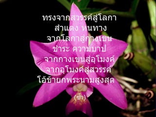 ทรงจากสวรรค์สู่โลกา  สำแดง หนทาง จากโลกาสู่กางเขน   ชำระ ความบาป  จากกางเขนสู่อุโมงค์  จากอุโมงค์สู่สวรรค์   โอ้ข้ายกพระนามสูงสุด  ( ซ้ำ ) 