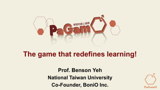 Prof. Benson Yeh – PaGamO @ BoniO Inc.June 18, 2015
The game that redefines learning!
Prof. Benson Yeh
National Taiwan University
Co-Founder, BoniO Inc.
 