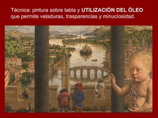 Técnica: pintura sobre tabla y UTILIZACIÓN DEL ÓLEO
que permite veladuras, trasparencias y minuciosidad.
 