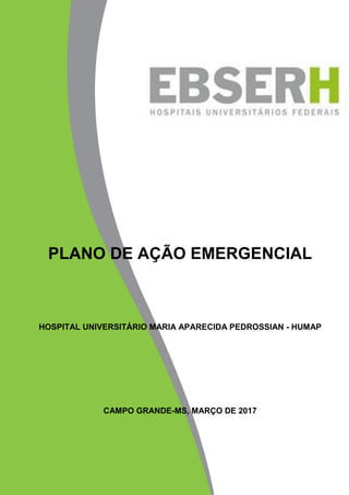 PLANO DE AÇÃO EMERGENCIAL
HOSPITAL UNIVERSITÁRIO MARIA APARECIDA PEDROSSIAN - HUMAP
CAMPO GRANDE-MS, MARÇO DE 2017
 