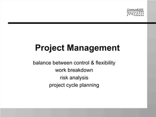 Project Management
balance between control & flexibility
work breakdown
risk analysis
project cycle planning
 