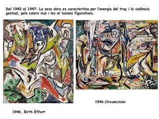 Del 1942 al 1947: La seva obra es caracteritza per l’energia del traç i la violència
gestual, pels colors vius i les al·lusions figuratives.




                                                    1946.Circumcision

   1946. Birth Effort
 