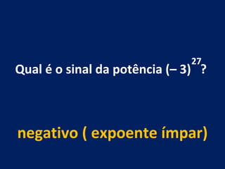 Qual é o sinal da potência (– 3)  ?  negativo ( expoente ímpar) 27 