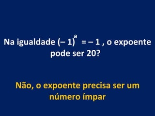 Na igualdade (– 1)  = – 1 , o expoente pode ser 20?  Não, o expoente precisa ser um número ímpar a 