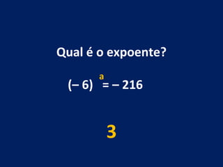 Qual é o expoente? (– 6)  = – 216  3 a 