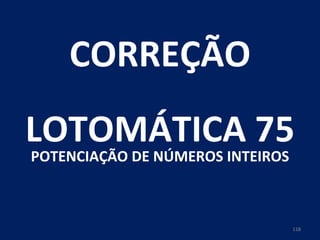 CORREÇÃO LOTOMÁTICA 75 POTENCIAÇÃO DE NÚMEROS INTEIROS 