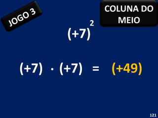 (+7) 2 (+7) . (+7) = (+49) JOGO 3 COLUNA DO MEIO 