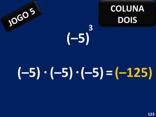 (–5) 3 (–5) . (–5) = (–125) (–5) . JOGO 5 COLUNA DOIS 