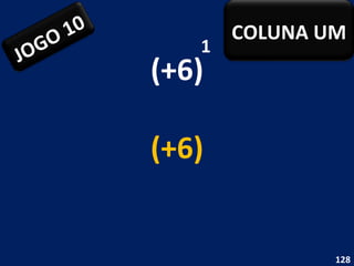 (+6) 1 (+6) JOGO 10 COLUNA UM 