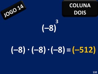 (–8) 3 (–8) . (–8) = (–512) (–8) . JOGO 14 COLUNA DOIS 