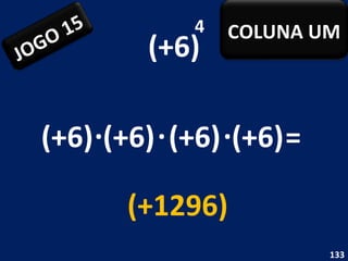 (+6) 4 (+6) . (+6) = (+1296) (+6) . (+6) . JOGO 15 COLUNA UM 