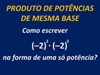 PRODUTO DE POTÊNCIAS DE MESMA BASE Como escrever  na forma de uma só potência? (–2) . (–2) 2 3 