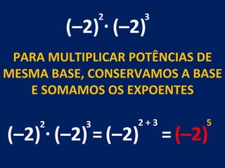 (–2) . (–2) 2 3 PARA MULTIPLICAR POTÊNCIAS DE MESMA BASE, CONSERVAMOS A BASE E SOMAMOS OS EXPOENTES (–2) . (–2) 2 3 = (–2) 2 + 3 = (–2) 5 
