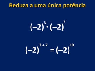(–2) . (–2) 3 7 (–2) 3 + 7 Reduza a uma única potência = (–2) 10 