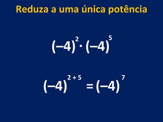 (–4) . (–4) 2 5 (–4) 2 + 5 Reduza a uma única potência = (–4) 7 