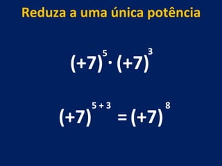 (+7) . (+7) 5 3 (+7) 5 + 3 Reduza a uma única potência = (+7) 8 