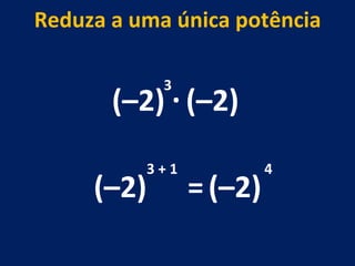 (–2) . (–2) 3 (–2) 3 + 1 Reduza a uma única potência = (–2) 4 