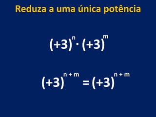 (+3) . (+3) n m (+3) n + m Reduza a uma única potência = (+3) n + m 