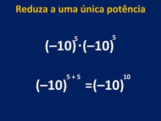 (–10) . (–10) 5 5 (–10) 5 + 5 Reduza a uma única potência = (–10) 10 