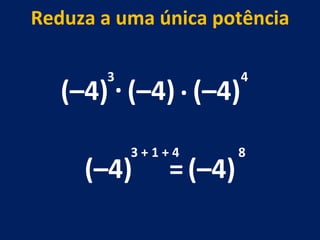 (–4) . (–4) 3 (–4) 3 + 1 + 4 Reduza a uma única potência = (–4) 8 (–4) 4 . 