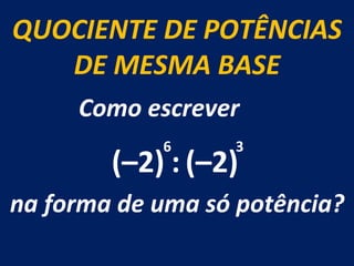 QUOCIENTE DE POTÊNCIAS DE MESMA BASE Como escrever  na forma de uma só potência? (–2) : (–2) 6 3 