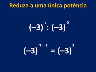 (–3) : (–3) 7 5 (–3) 7 – 5  Reduza a uma única potência = (–3) 2 