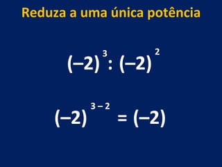 (–2) : (–2) 3 2 (–2) 3 – 2  Reduza a uma única potência = (–2) 