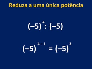 (–5) : (–5) 4 (–5) 4 – 1  Reduza a uma única potência = (–5) 3 