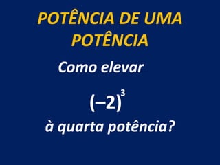 POTÊNCIA DE UMA POTÊNCIA Como elevar  à quarta potência? (–2) 3 