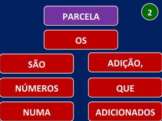 NÚMEROS ADIÇÃO, QUE NUMA ADICIONADOS SÃO PARCELA 2 OS 