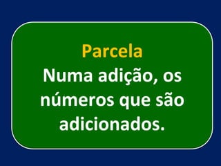 Parcela Numa adição, os números que são adicionados. 